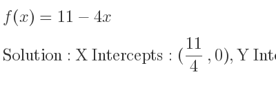 The f(x)=11-4x is X Intercepts: (11/4 ,0),Y Intercepts: (0,11)
